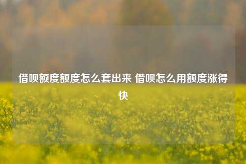 借呗额度额度怎么套出来 借呗怎么用额度涨得快