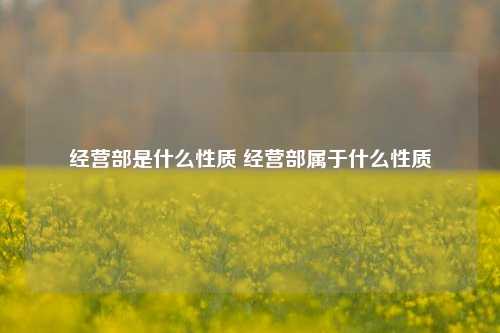 经营部是什么性质 经营部属于什么性质